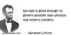 Abraham Lincoln - No man is good enough to govern another man without ...