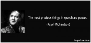 The most precious things in speech are pauses. - Ralph Richardson