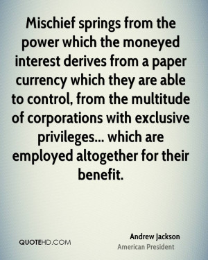 Mischief springs from the power which the moneyed interest derives ...