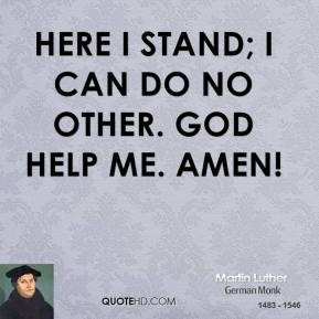 martin-luther-quote-here-i-stand-i-can-do-no-other-god-help-me-amen ...