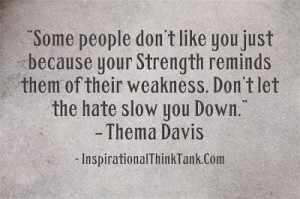 ... of theirweakness. Don’t let the hate slow you Down. – Thema Davis