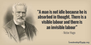 Victor Hugo Quote - A man is not idle because he is absorbed in ...