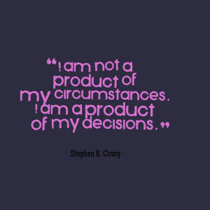 ... circumstances i am a product of my decisions stephen r covey # quote