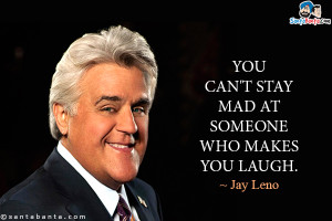 You can't stay mad at someone who makes you laugh.