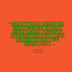 Quotes Picture: teenagers they think they know everything you give ...