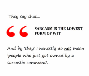 They Say That Sarcasm It The Lowest Form Of Wit - Sarcastic Quote