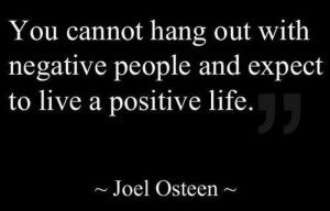 You cannot hang out with negative people and expect to live a positive ...