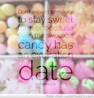 ... sweet forever because even the sweetest candy has an expiration date