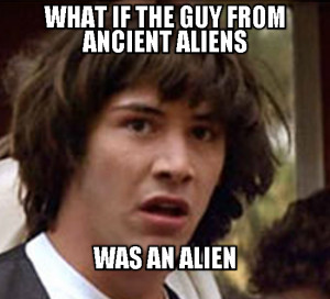 WHAT IF THE GUY FROM ANCIENT ALIENS - WAS AN ALIEN