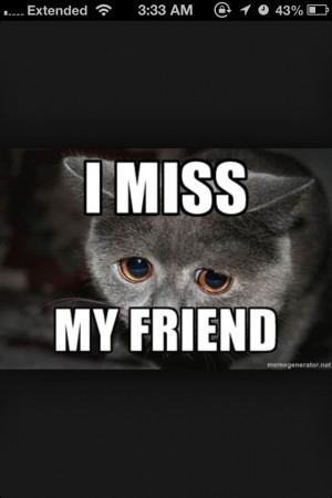 Miss my friend :( The ones that I can depend on.