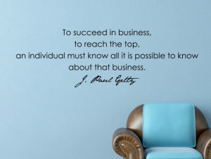 To succeed in business, to reach the top, an individual must know all ...