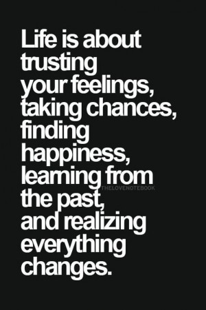 Life is about trusting your feelings, taking chances, finding ...