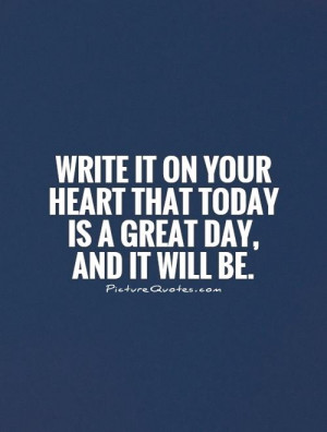... your heart that today is a great day, and it will be. Picture Quote #1