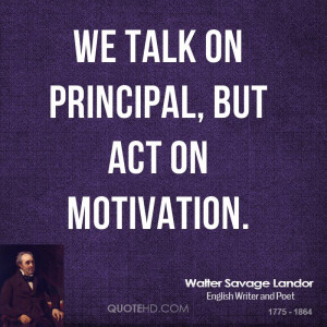 We talk on principal, but act on motivation.