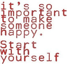 It’s So Important To Make Someone Happy. Start With Yourself.”