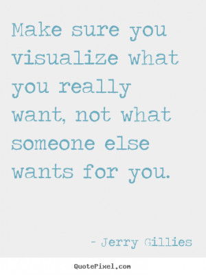 ... you really want, not what.. Jerry Gillies greatest motivational quote