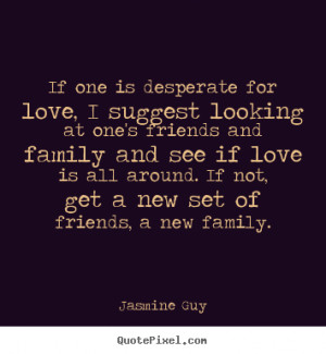 Quotes about love - If one is desperate for love, i suggest looking at ...