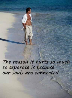 The reason it hurts so much to separate is because our souls are ...