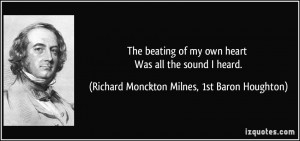 The beating of my own heart Was all the sound I heard. - Richard ...