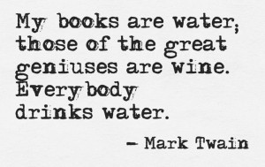 My books are like water; those of the great geniuses are wine ...