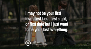 ... first kiss, first sight, or first date but I just want to be your last