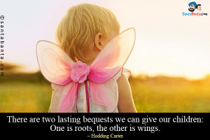 There are two lasting bequests we can give our children: One is roots ...