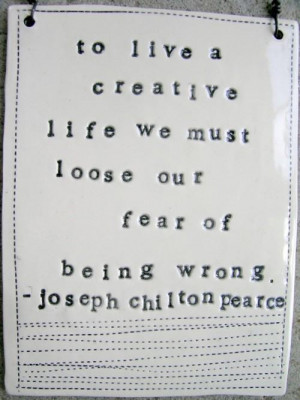 ... creative life, we must lose our fear of being wrong. - Joseph Chilton