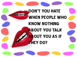Don't you hate when people who know nothing about you talk about you ...