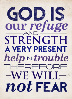 ... strength, a very present help in trouble therefore we will not fear