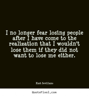 no longer fear losing people after I have come to the realization ...