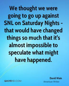 David Wain - We thought we were going to go up against SNL on Saturday ...