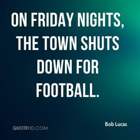 Bob Lucas - On Friday nights, the town shuts down for football.