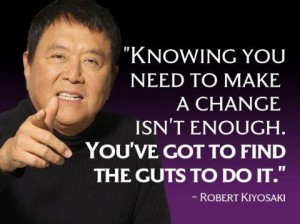 Robert Kiyosaki You’ve got to find the guts to change