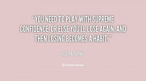 You need to play with supreme confidence, or else you'll lose again ...