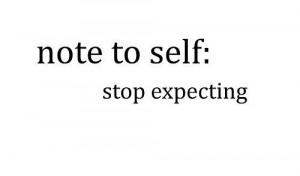 stop expecting, hoping, loving, feeling, caring...