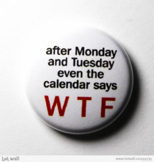 Calendar says WTF After Monday and Tuesday then party it’s the week ...