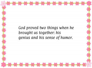 God proved two things when he brought us together: his genius and his ...
