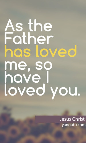 As the Father has loved me, so have I loved you, ~Jesus Christ