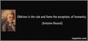 ... is the rule and fame the exception, of humanity. - Antoine Rivarol