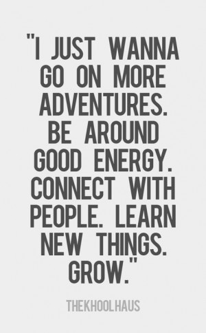 ... . be around good energy. connect with people. learn new things. grow