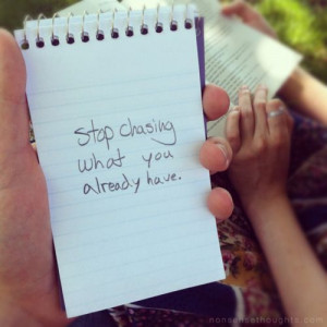 NEVER stop chasing what you already have..