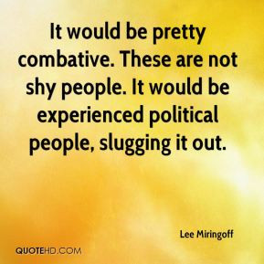 Lee Miringoff - It would be pretty combative. These are not shy people ...