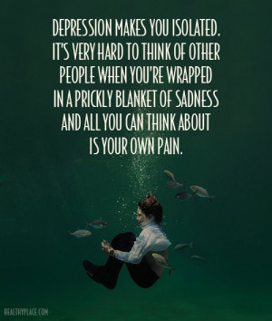 Quote on depression - Depression makes you isolated. It's very hard to ...