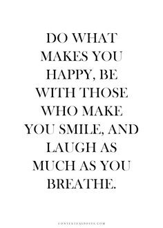 makes you happy, be with who makes you smile, laugh as much as you ...
