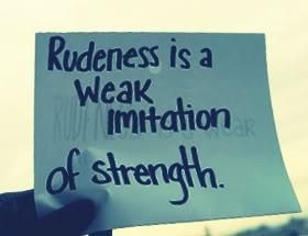 Rudeness is a weak imitation of strength.