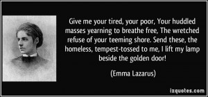 Give me your tired, your poor, Your huddled masses yearning to breathe ...