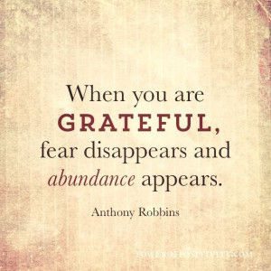When you are grateful, fear disappears and abundance appears. Anthony ...
