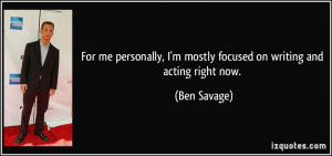 ... mostly focused on writing and acting right now. - Ben Savage