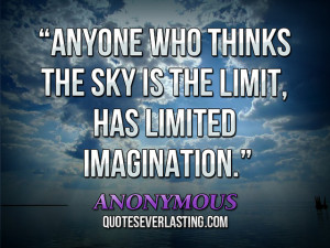 ... thinks the sky is the limit, has limited imagination.” – Anonymous