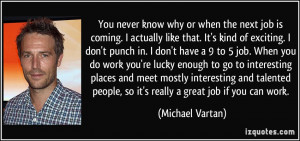 ... talented people, so it's really a great job if you can work. - Michael